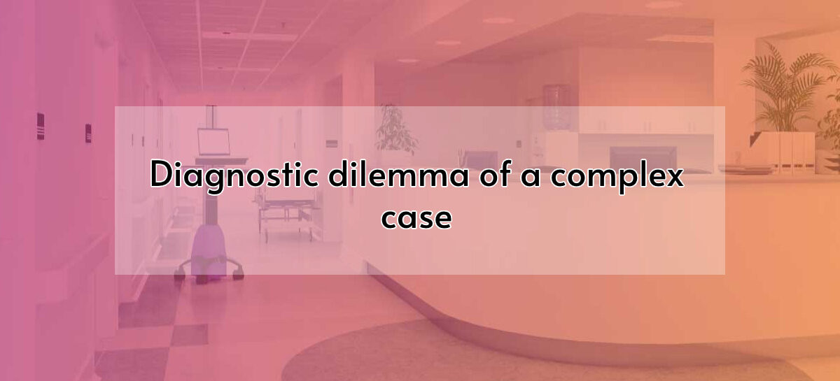 Diagnostic dilemma of a complex case