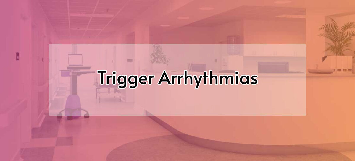 Trigger Arrhythmias