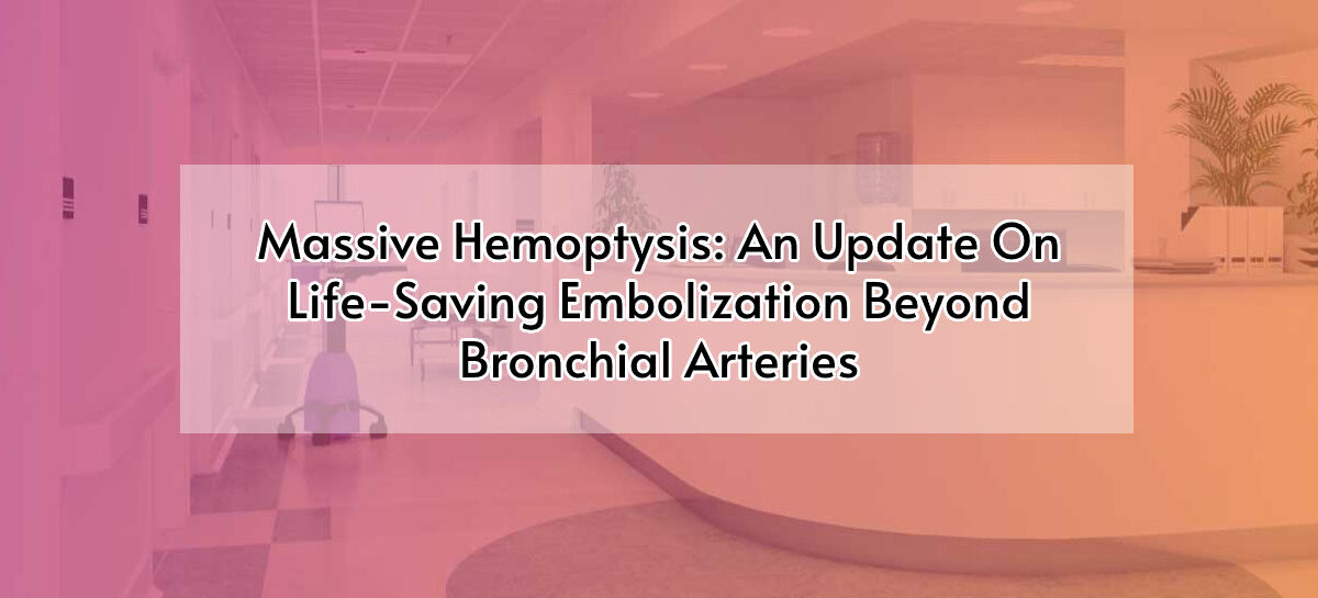 Massive Hemoptysis: An Update On Life-Saving Embolization Beyond Bronchial Arteries