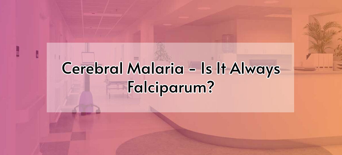 Cerebral Malaria – Is It Always Falciparum?