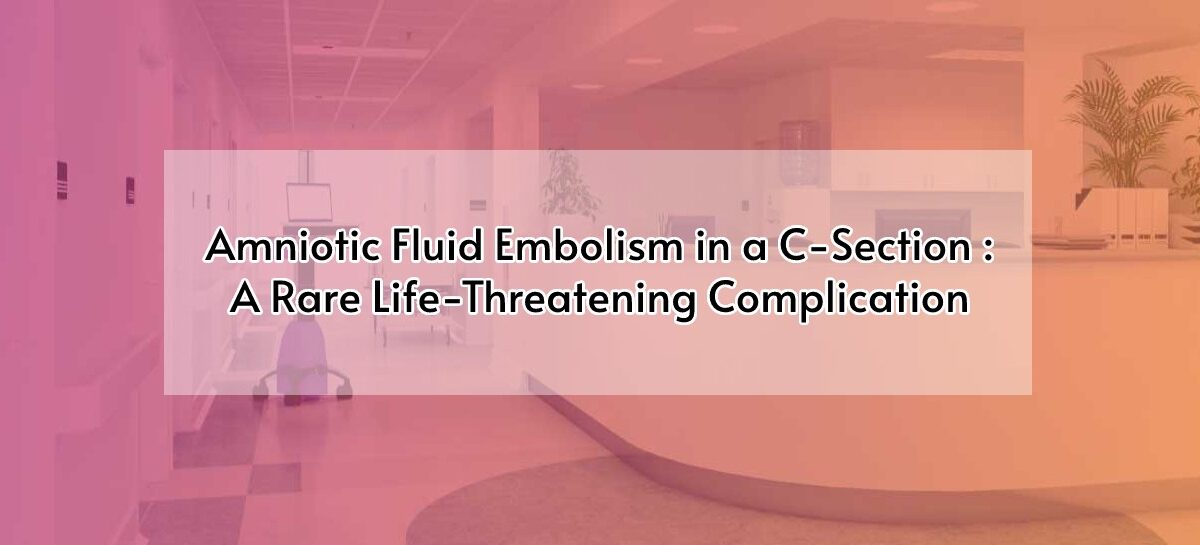 Amniotic Fluid Embolism in a C-Section : A Rare Life-Threatening Complication