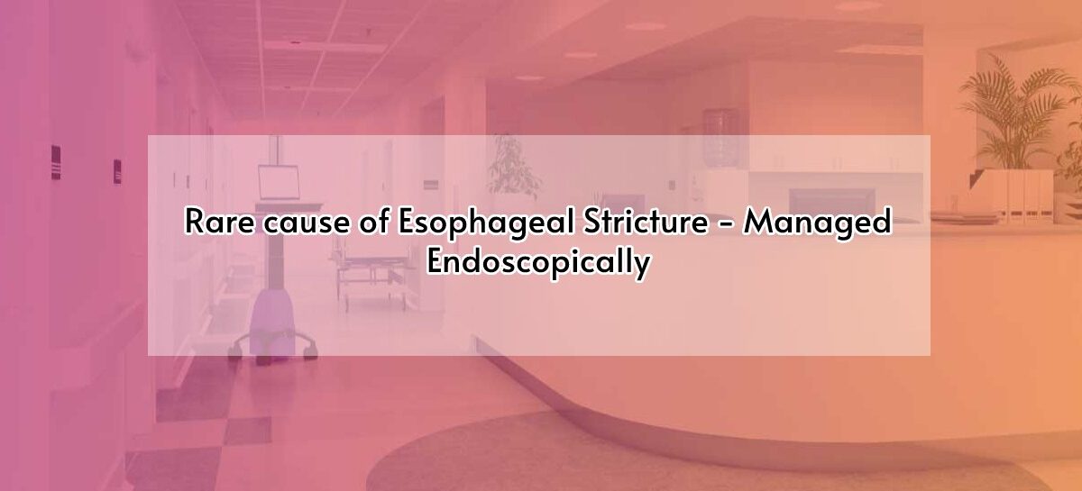 Rare cause of Esophageal Stricture – Managed Endoscopically