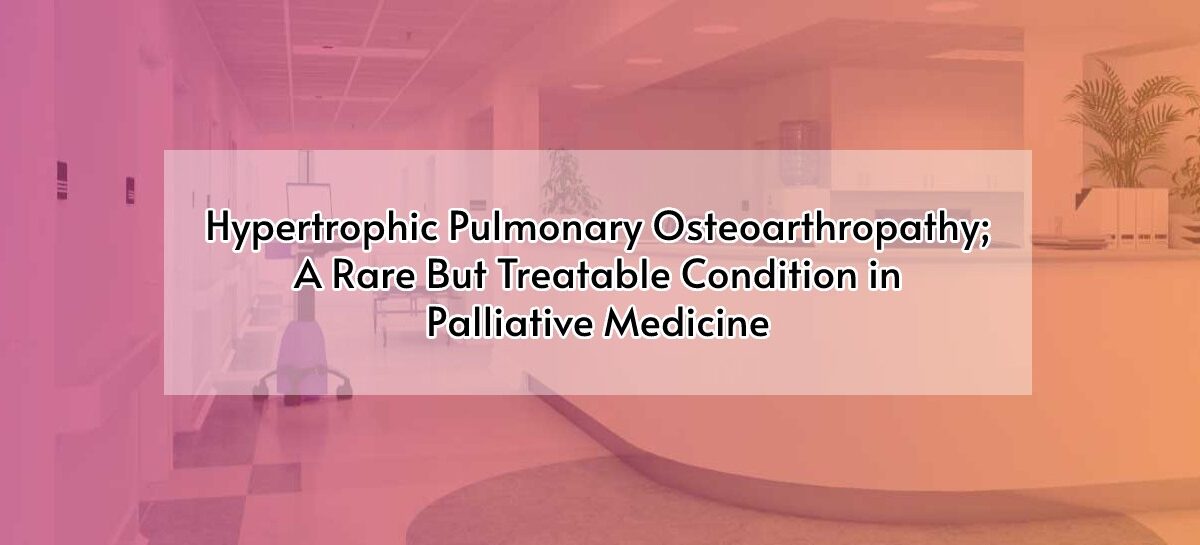 Hypertrophic Pulmonary Osteoarthropathy; A Rare But Treatable Condition in Palliative Medicine