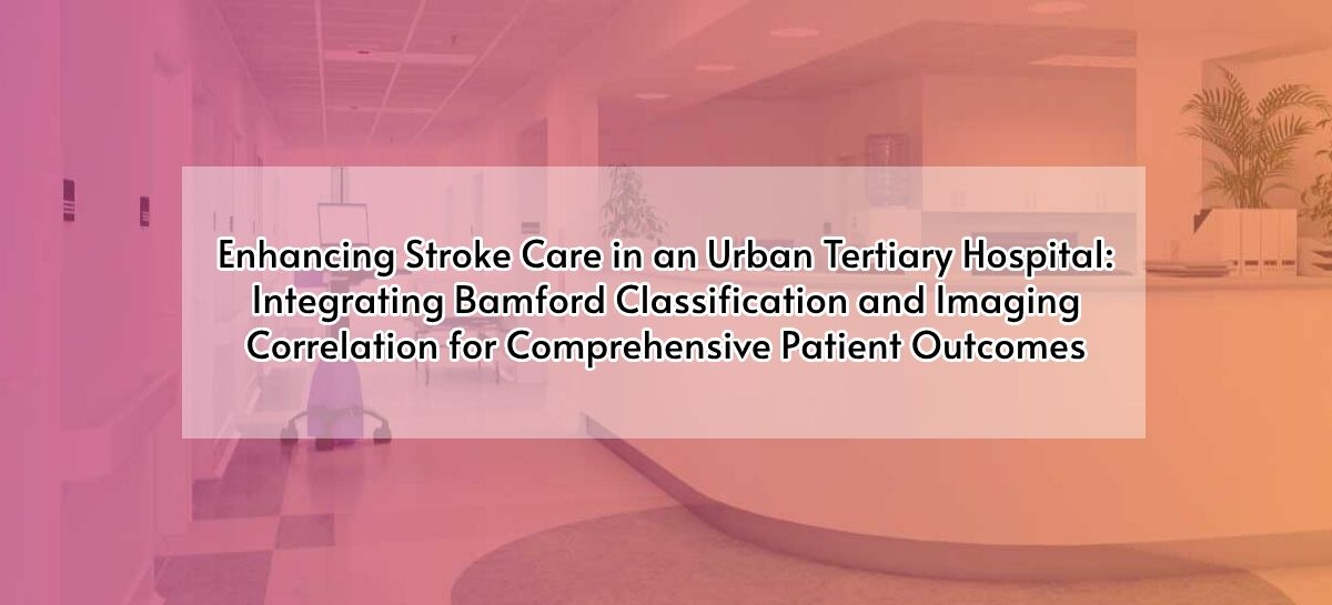 Enhancing Stroke Care in an Urban Tertiary Hospital: Integrating Bamford Classification and Imaging Correlation for Comprehensive Patient Outcomes