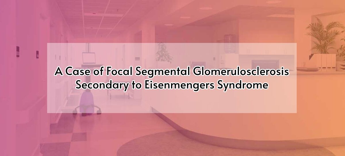 A Case of Focal Segmental Glomerulosclerosis Secondary to Eisenmengers Syndrome