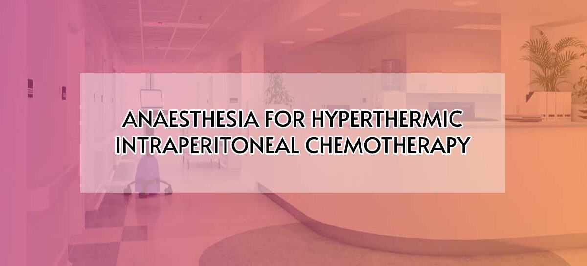 ANAESTHESIA FOR HYPERTHERMIC INTRAPERITONEAL CHEMOTHERAPY