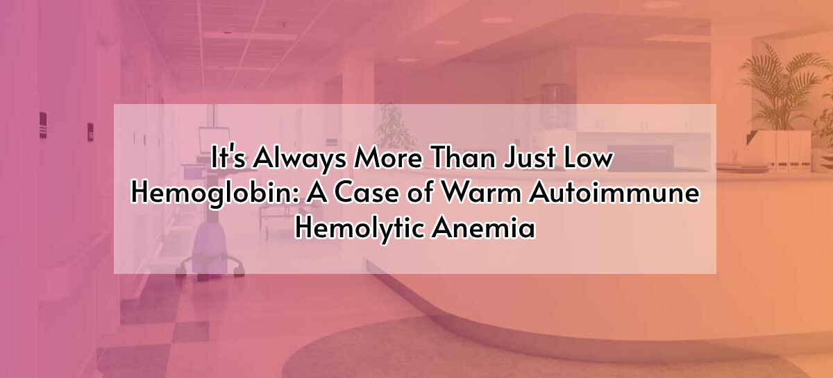 It’s Always More Than Just Low Hemoglobin: A Case of Warm Autoimmune Hemolytic Anemia