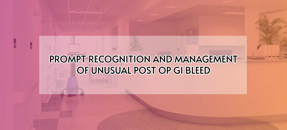 PROMPT RECOGNITION AND MANAGEMENT OF UNUSUAL POST OP GI BLEED