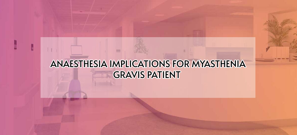 ANAESTHESIA IMPLICATIONS FOR MYASTHENIA GRAVIS PATIENT