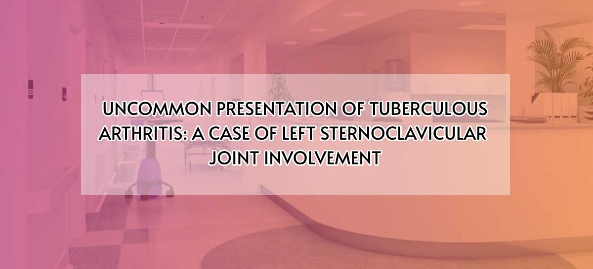 UNCOMMON PRESENTATION OF TUBERCULOUS ARTHRITIS: A CASE OF LEFT STERNOCLAVICULAR JOINT INVOLVEMENT