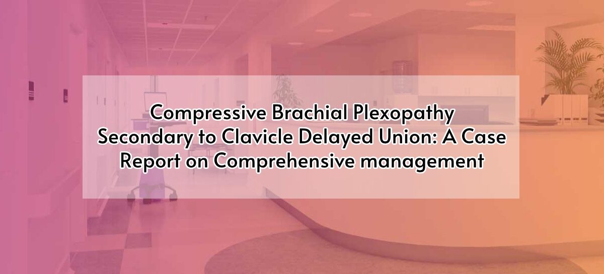 Compressive Brachial Plexopathy Secondary to Clavicle Delayed Union: A Case Report on Comprehensive management